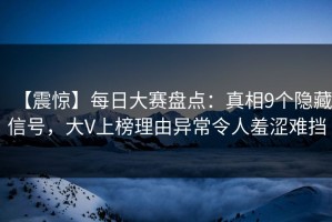 【震惊】每日大赛盘点：真相9个隐藏信号，大V上榜理由异常令人羞涩难挡