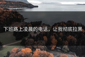 下班路上凌晨的电话，让我彻底拉黑