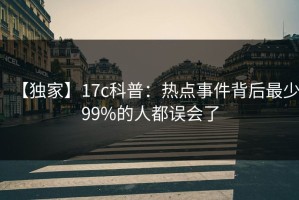 【独家】17c科普：热点事件背后最少99%的人都误会了