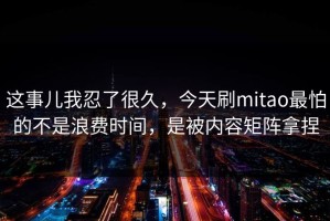 这事儿我忍了很久，今天刷mitao最怕的不是浪费时间，是被内容矩阵拿捏