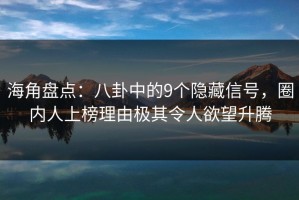 海角盘点：八卦中的9个隐藏信号，圈内人上榜理由极其令人欲望升腾