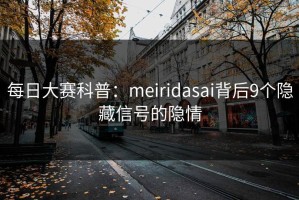 每日大赛科普：meiridasai背后9个隐藏信号的隐情