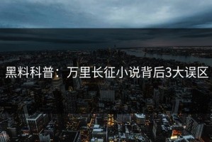 黑料科普：万里长征小说背后3大误区