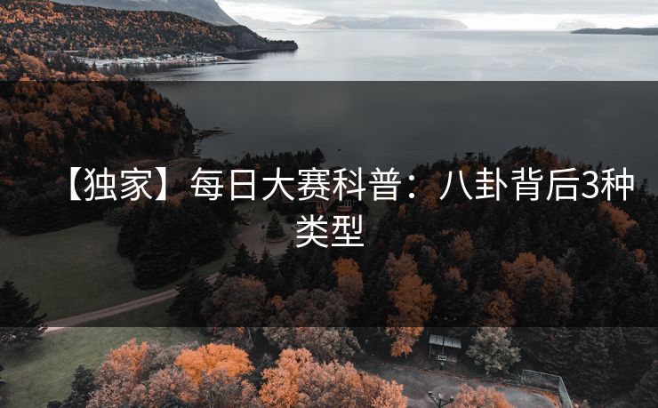 【独家】每日大赛科普：八卦背后3种类型