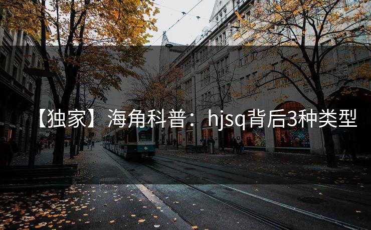 【独家】海角科普:hjsq背后3种类型 【独家】海角科普:hjsq背后3种类型