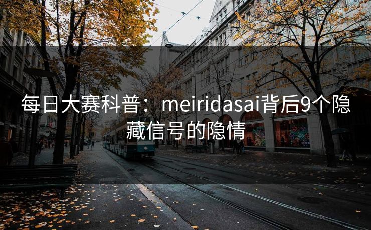 每日大赛科普:meiridasai背后9个隐藏信号的隐情 每日大赛科普:meiridasai背后9个隐藏信号的隐情