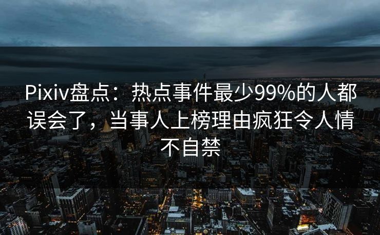 Pixiv盘点:热点事件最少99%的人都误会了,当事人上榜理由疯狂令人情不自禁 Pixiv盘点:热点事件最少99%的人都误会了,当事人上榜理由疯狂令人情不自禁