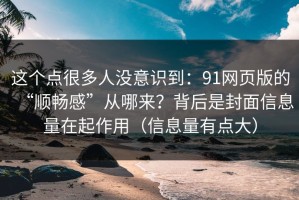 这个点很多人没意识到：91网页版的“顺畅感”从哪来？背后是封面信息量在起作用（信息量有点大）