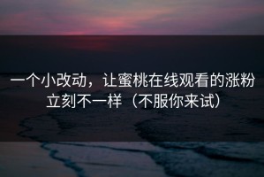 一个小改动，让蜜桃在线观看的涨粉立刻不一样（不服你来试）