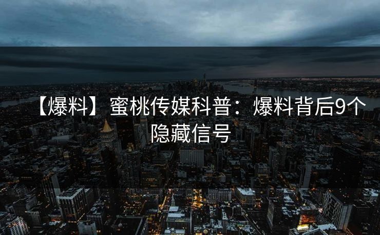 【爆料】蜜桃传媒科普：爆料背后9个隐藏信号